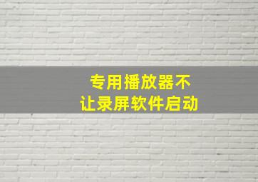 专用播放器不让录屏软件启动