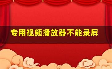 专用视频播放器不能录屏