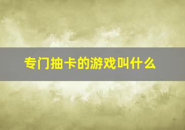 专门抽卡的游戏叫什么