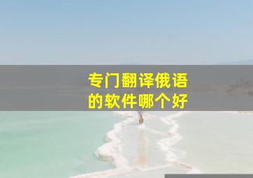 专门翻译俄语的软件哪个好