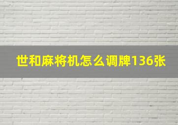 世和麻将机怎么调牌136张