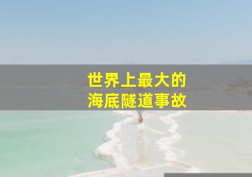 世界上最大的海底隧道事故