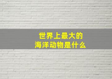 世界上最大的海洋动物是什么