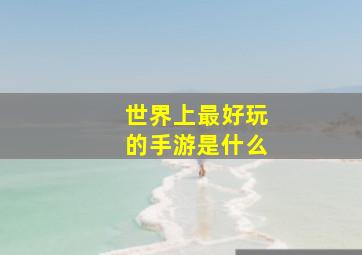 世界上最好玩的手游是什么