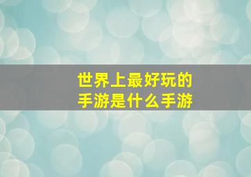 世界上最好玩的手游是什么手游