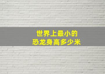 世界上最小的恐龙身高多少米