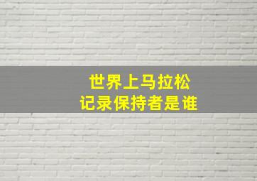 世界上马拉松记录保持者是谁