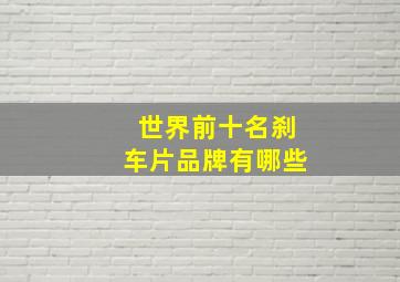 世界前十名刹车片品牌有哪些