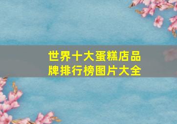 世界十大蛋糕店品牌排行榜图片大全