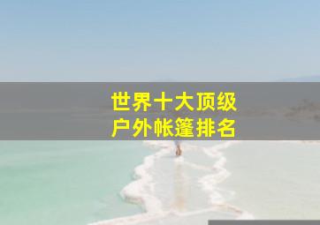 世界十大顶级户外帐篷排名