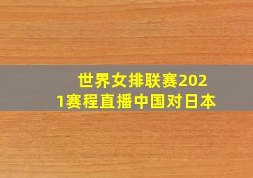 世界女排联赛2021赛程直播中国对日本