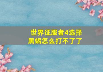 世界征服者4选择黑蝎怎么打不了了