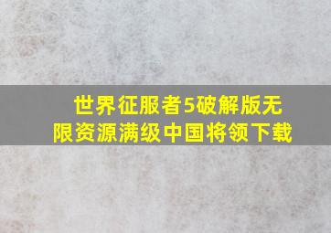 世界征服者5破解版无限资源满级中国将领下载