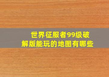 世界征服者99级破解版能玩的地图有哪些