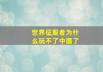 世界征服者为什么玩不了中国了