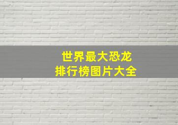 世界最大恐龙排行榜图片大全