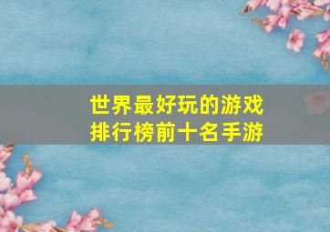 世界最好玩的游戏排行榜前十名手游