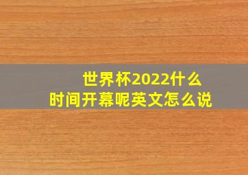 世界杯2022什么时间开幕呢英文怎么说