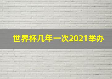 世界杯几年一次2021举办