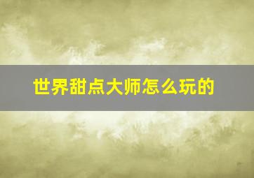 世界甜点大师怎么玩的