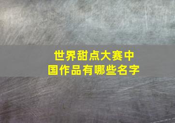 世界甜点大赛中国作品有哪些名字