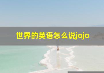 世界的英语怎么说jojo