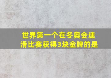 世界第一个在冬奥会速滑比赛获得3块金牌的是