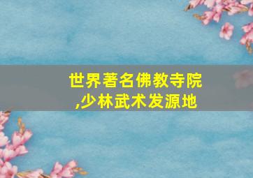 世界著名佛教寺院,少林武术发源地