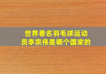 世界著名羽毛球运动员李宗伟是哪个国家的