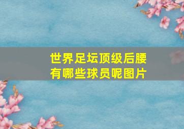 世界足坛顶级后腰有哪些球员呢图片