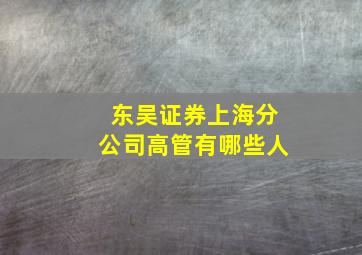 东吴证券上海分公司高管有哪些人