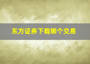 东方证券下载哪个交易