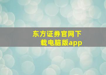 东方证券官网下载电脑版app