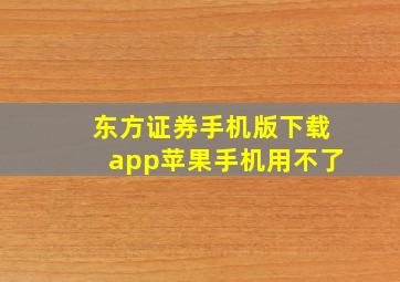 东方证券手机版下载app苹果手机用不了