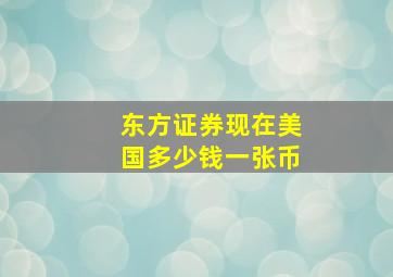 东方证券现在美国多少钱一张币