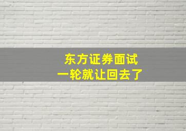 东方证券面试一轮就让回去了