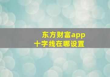 东方财富app十字线在哪设置