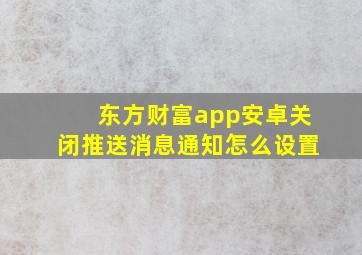 东方财富app安卓关闭推送消息通知怎么设置