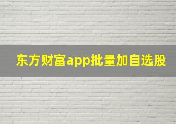 东方财富app批量加自选股