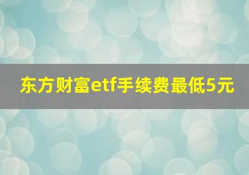 东方财富etf手续费最低5元