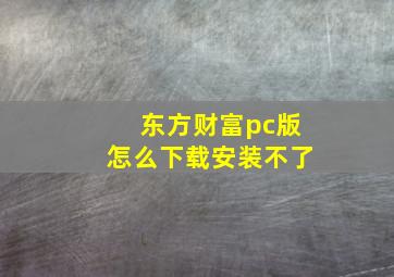 东方财富pc版怎么下载安装不了