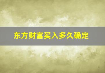 东方财富买入多久确定