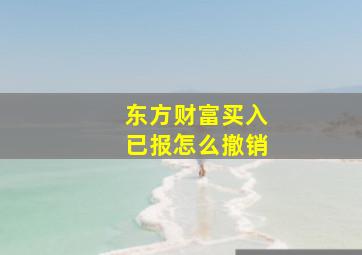 东方财富买入已报怎么撤销