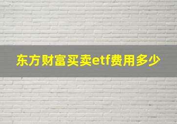 东方财富买卖etf费用多少