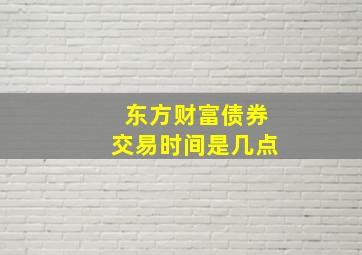 东方财富债券交易时间是几点