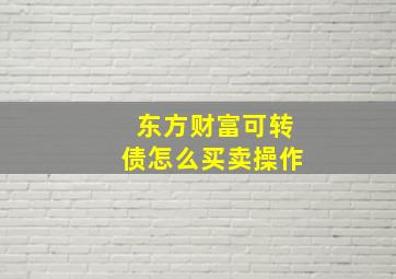 东方财富可转债怎么买卖操作