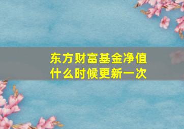 东方财富基金净值什么时候更新一次