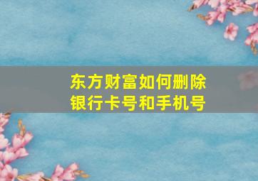 东方财富如何删除银行卡号和手机号