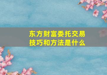 东方财富委托交易技巧和方法是什么