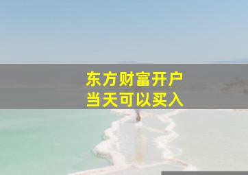 东方财富开户当天可以买入